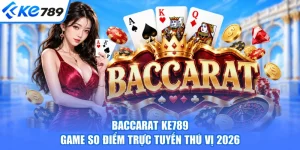 Baccarat KE789 - Game So Điểm Trực Tuyến Thú Vị 2026