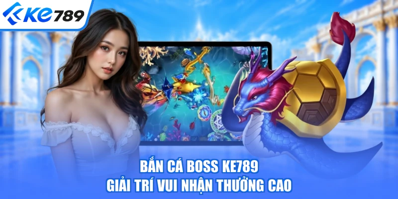 Bắn cá boss KE789 giải trí vui nhận thưởng cao