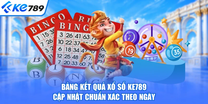 Bảng kết quả xổ số KE789 cập nhật chuẩn xác theo ngày