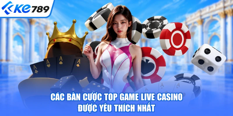Các bàn cược top game live casino được yêu thích nhất