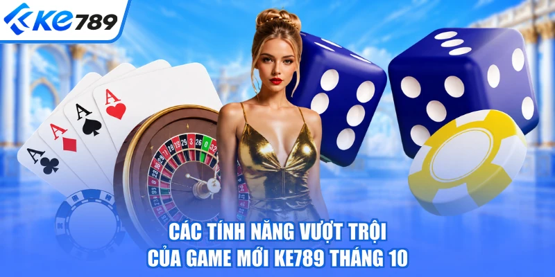 Các tính năng vượt trội của game mới ke789 tháng 10