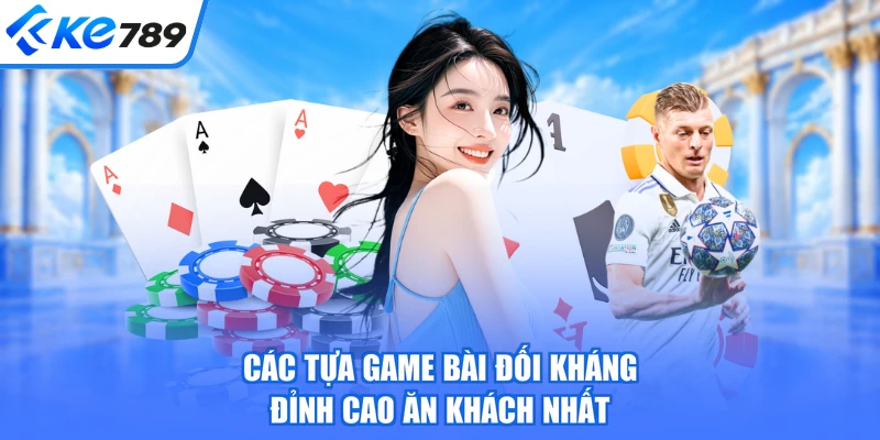Các tựa game bài đối kháng đỉnh cao ăn khách nhất