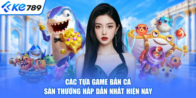 Các tựa game bắn cá săn thưởng hấp dẫn nhất hiện nay