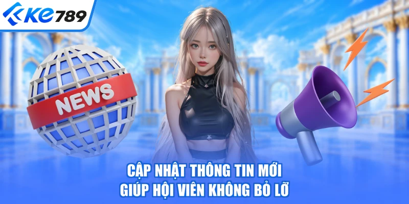 Cập nhật thông tin mới giúp hội viên không bỏ lỡ