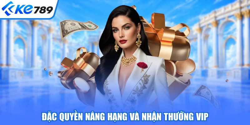 Đặc quyền nâng hạng và nhận thưởng VIP
