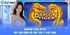 Dragon Tiger KE789 - Bắt Cầu Rồng Hổ Săn Tiền Tỷ Cực Đỉnh