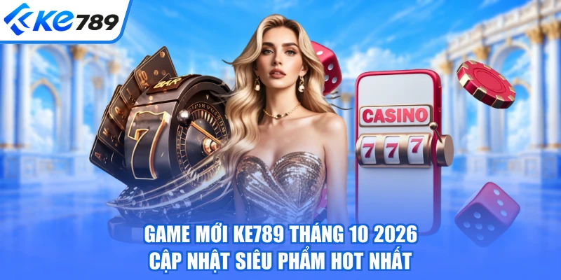 Game Mới KE789 Tháng 10 2026 - Cập Nhật Siêu Phẩm Hot Nhất