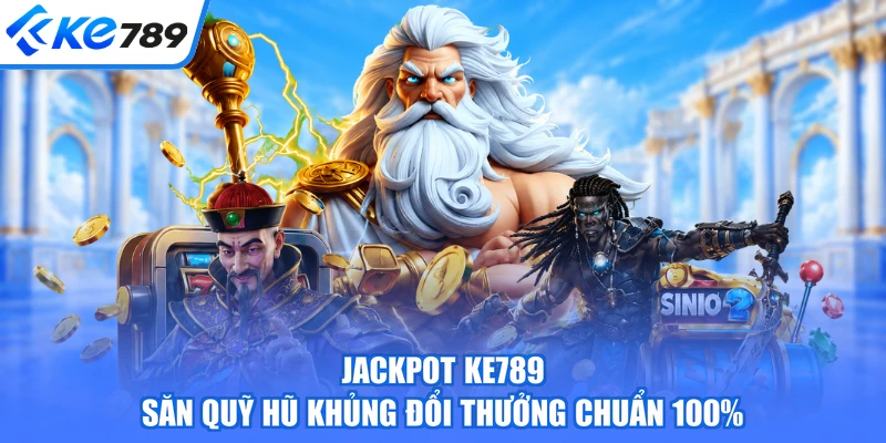 Jackpot KE789 - Săn Quỹ Hũ Khủng Đổi Thưởng Chuẩn 100%