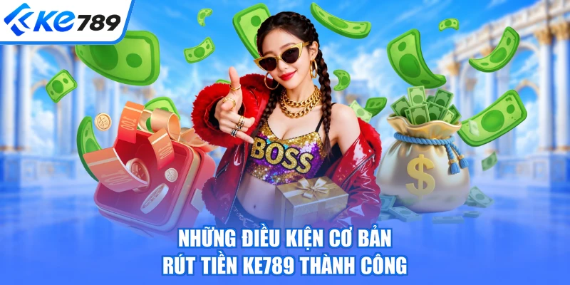 Những điều kiện cơ bản rút tiền KE789 thành công