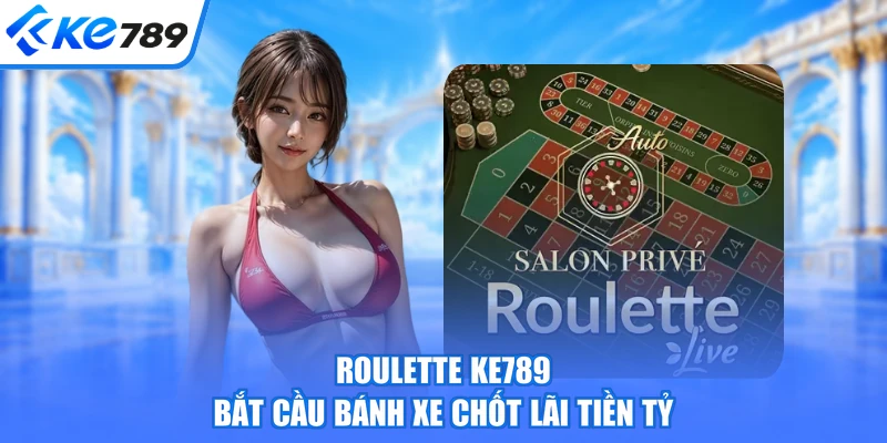 Roulette KE789 - Bắt Cầu Bánh Xe Chốt Lãi Tiền Tỷ