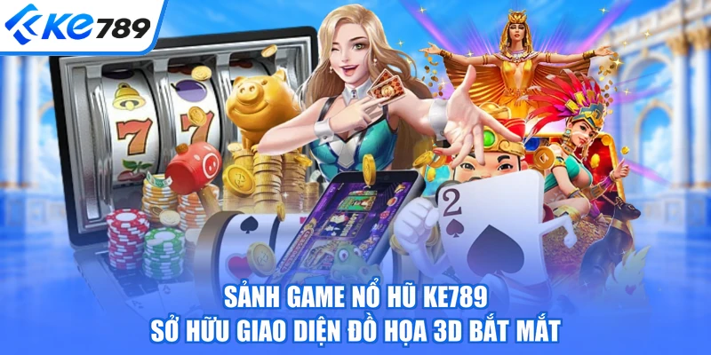 Sảnh game nổ hũ KE789 sở hữu giao diện đồ họa 3D bắt mắt