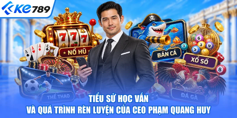 Tiểu sử học vấn và quá trình rèn luyện của CEO Phạm Quang Huy