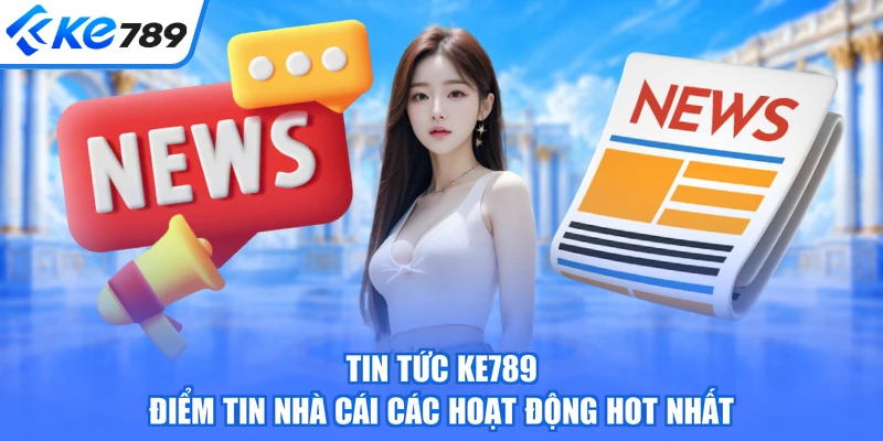 Tin Tức KE789 - Điểm Tin Nhà Cái Các Hoạt Động Hot Nhất