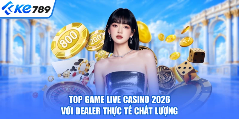 Top game live casino 2026 với Dealer thực tế chất lượng