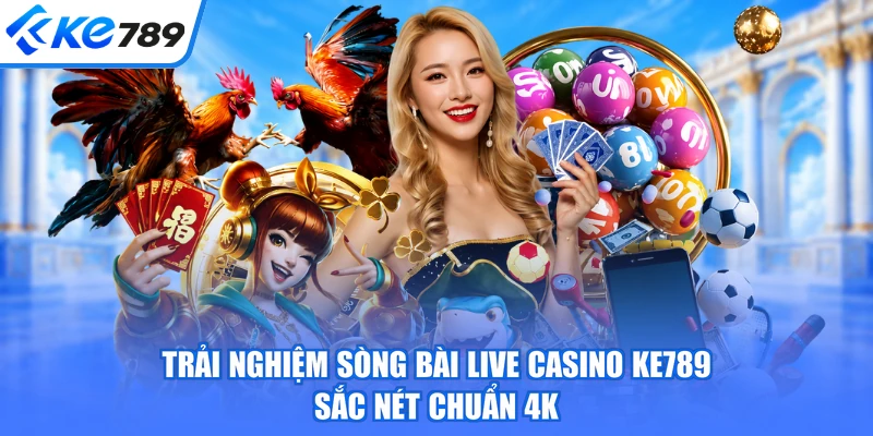 Trải nghiệm sòng bài live casino KE789 sắc nét chuẩn 4K