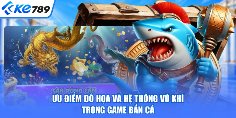 Ưu điểm đồ họa và hệ thống vũ khí trong game bắn cá