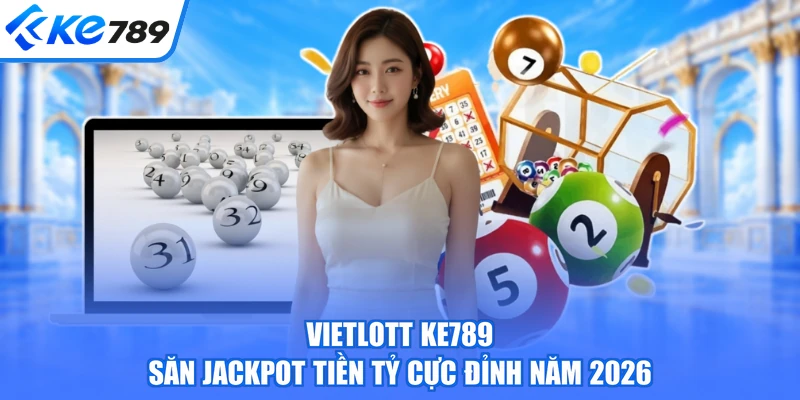 Vietlott KE789 - Săn Jackpot Tiền Tỷ Cực Đỉnh Năm 2026